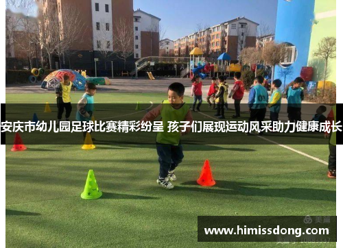 安庆市幼儿园足球比赛精彩纷呈 孩子们展现运动风采助力健康成长